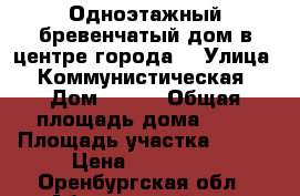 Одноэтажный бревенчатый дом в центре города. › Улица ­ Коммунистическая › Дом ­ 181 › Общая площадь дома ­ 33 › Площадь участка ­ 630 › Цена ­ 580 000 - Оренбургская обл., Абдулинский р-н, Абдулино г. Недвижимость » Дома, коттеджи, дачи продажа   